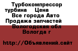 Турбокомпрессор (турбина) › Цена ­ 10 000 - Все города Авто » Продажа запчастей   . Вологодская обл.,Вологда г.